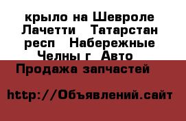 крыло на Шевроле Лачетти - Татарстан респ., Набережные Челны г. Авто » Продажа запчастей   